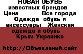 НОВАЯ ОБУВЬ известных брендов › Цена ­ 1 500 - Все города Одежда, обувь и аксессуары » Женская одежда и обувь   . Крым,Украинка